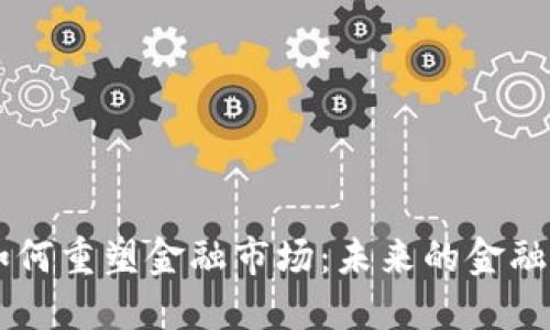 区块链如何重塑金融市场：未来的金融体系变革