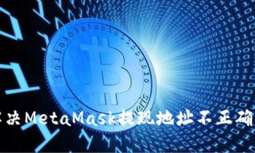 如何解决MetaMask提现地址不正确的问题