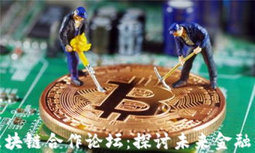 
数字金融与区块链合作论坛：探讨未来金融的创新与挑战