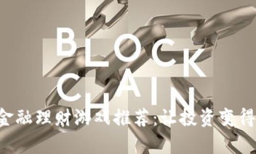 区块链金融理财游戏推荐：让投资变得更有趣！