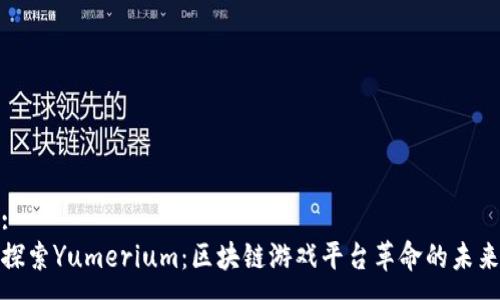 :
探索Yumerium：区块链游戏平台革命的未来