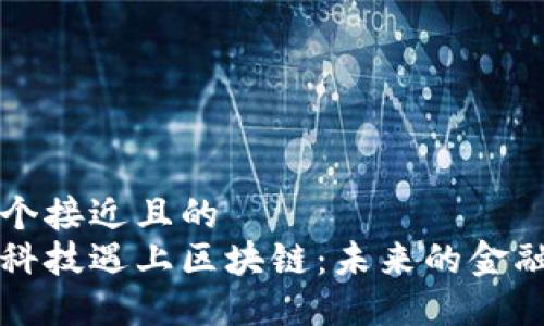 思考一个接近且的  
当金融科技遇上区块链：未来的金融新模式