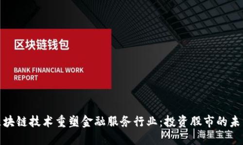 如何区块链技术重塑金融服务行业：投资股市的未来趋势