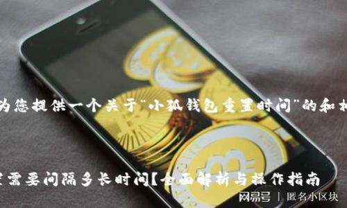 在这里，我将为您提供一个关于“小狐钱包重置时间”的和相关内容大纲。



小狐钱包重置需要间隔多长时间？全面解析与操作指南