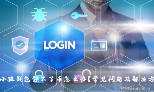 : 小狐钱包领不了币怎么办？常见问题及解决方案
