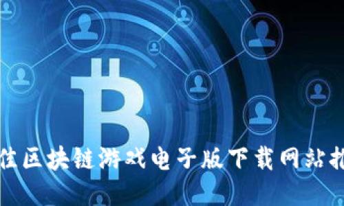 最佳区块链游戏电子版下载网站推荐