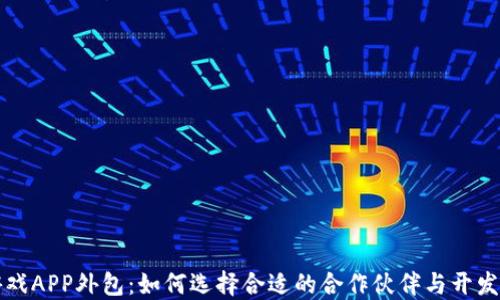 
区块链游戏APP外包：如何选择合适的合作伙伴与开发流程揭秘