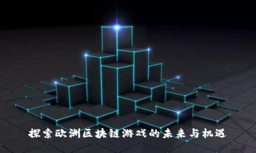 探索欧洲区块链游戏的未来与机遇