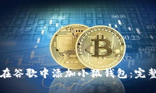 如何在谷歌中添加小狐钱包：完整指南