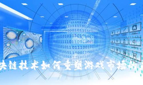 区块链技术如何重塑游戏市场的未来
