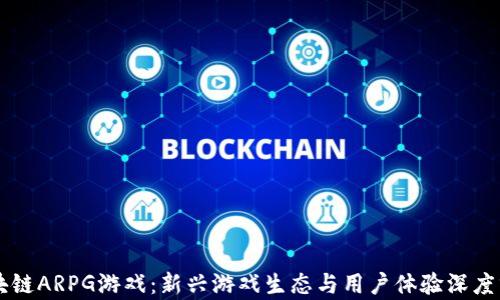 
区块链ARPG游戏：新兴游戏生态与用户体验深度分析