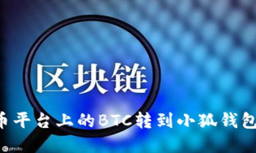 如何将火币平台上的BTC转到小狐钱包：完整指南