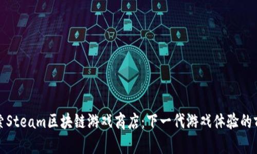 探索Steam区块链游戏商店：下一代游戏体验的前沿