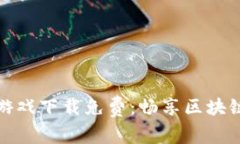 区块链类社交游戏下载免费：畅享区块链游戏创