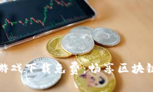 区块链类社交游戏下载免费：畅享区块链游戏创新体验