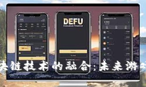 迷你游戏与区块链技术的融合：未来游戏的颠覆性发展