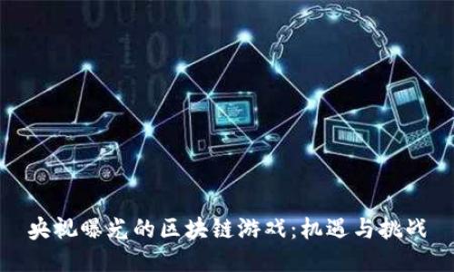 央视曝光的区块链游戏：机遇与挑战