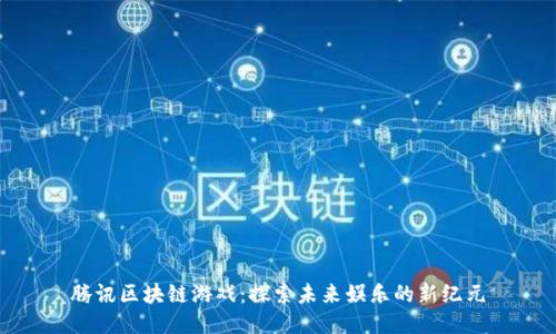 腾讯区块链游戏：探索未来娱乐的新纪元