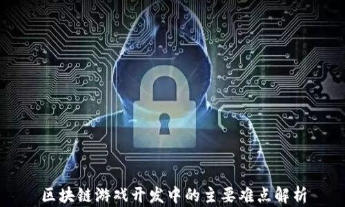 
区块链游戏开发中的主要难点解析
