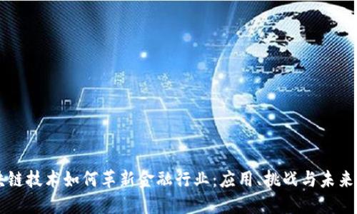 区块链技术如何革新金融行业：应用、挑战与未来展望
