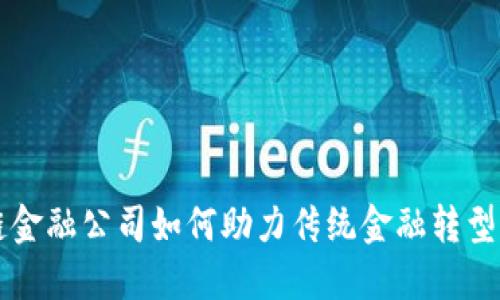 区块链金融公司如何助力传统金融转型与创新