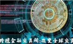 区块链跨境金融交易所：改变全球交易的未来