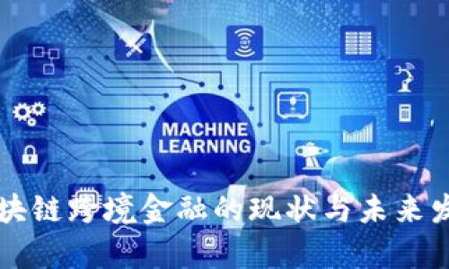 南充区块链跨境金融的现状与未来发展分析