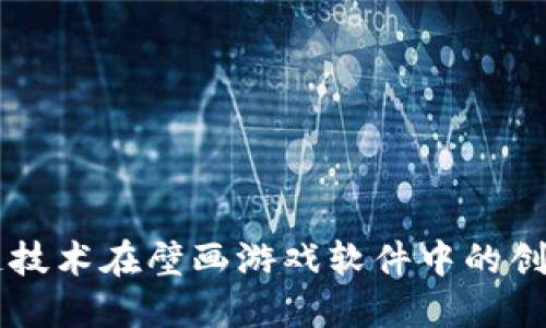 区块链技术在壁画游戏软件中的创新应用