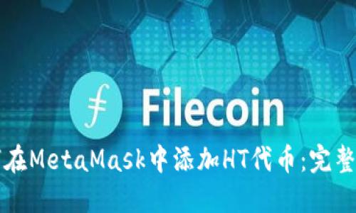 如何在MetaMask中添加HT代币：完整指南