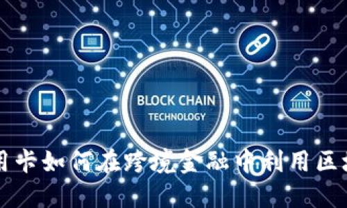 中钞信用卡如何在跨境金融中利用区块链技术