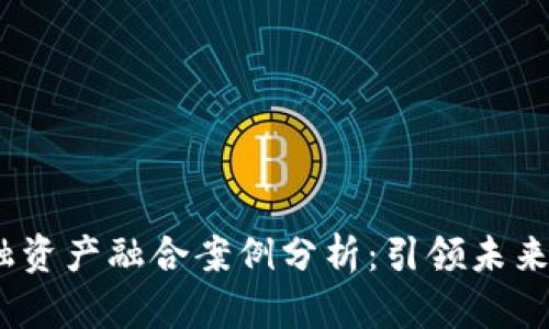 :区块链金融资产融合案例分析：引领未来投资新方向