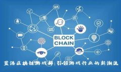 蓝港区块链游戏部：引领游戏行业的新潮流