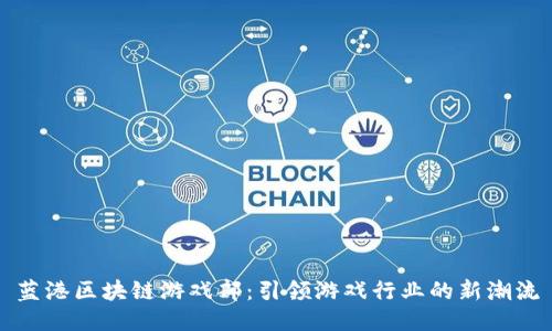 蓝港区块链游戏部：引领游戏行业的新潮流