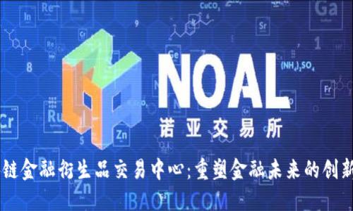 区块链金融衍生品交易中心：重塑金融未来的创新平台