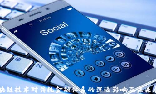 
区块链技术对传统金融体系的深远影响及未来展望