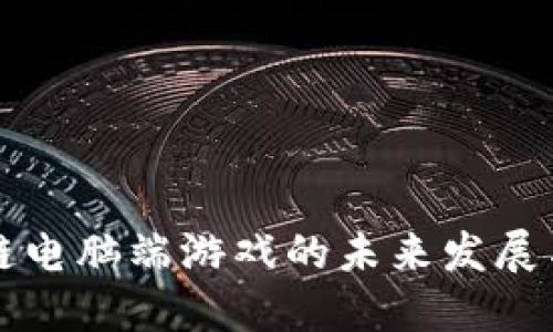区块链电脑端游戏的未来发展与趋势