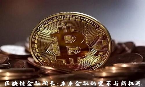 
区块链金融所长：未来金融的变革与新机遇
