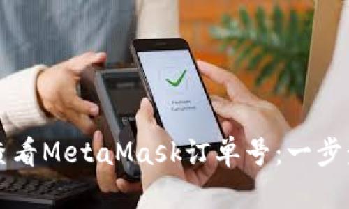 如何查看MetaMask订单号：一步步指南