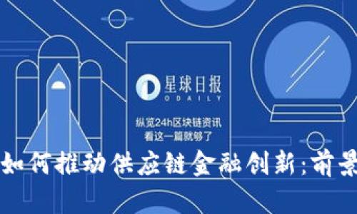 区块链如何推动供应链金融创新：前景与挑战