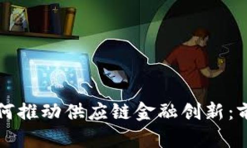 区块链如何推动供应链金融创新：前景与挑战