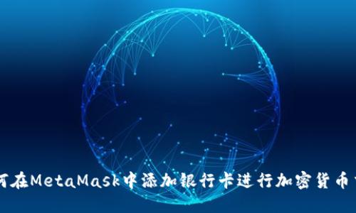 如何在MetaMask中添加银行卡进行加密货币交易