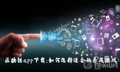 区块链app下载：如何选择适合的养成游戏