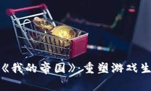 区块链游戏《我的帝国》：重塑游戏生态的新时代