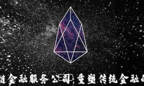 
区块链金融服务公司：重塑传统金融的未来