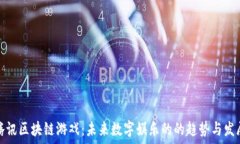   腾讯区块链游戏：未来数字娱乐的的趋势与发展