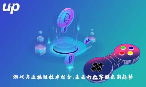 游戏与区块链技术结合：未来的数字娱乐新趋势
