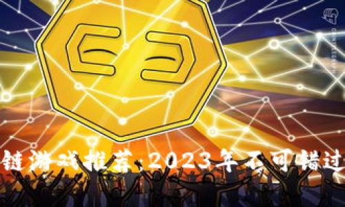 ### 区块链游戏推荐:2023年不可错过的顶级选择