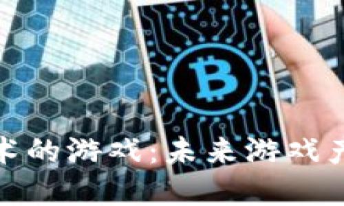 运用区块链技术的游戏：未来游戏产业的革新之路