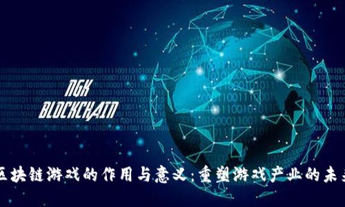 区块链游戏的作用与意义：重塑游戏产业的未来
