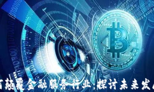 
区块链如何颠覆金融服务行业：探讨未来发展的新机遇